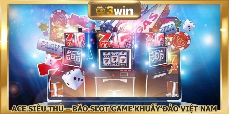 ACE Siêu Thủ – Cơn bão slot game khuấy đảo Việt Nam