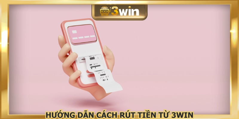 Thực hiện 3 bước để rút tiền 3WIN thành công